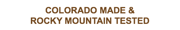 
COLORADO MADE &
ROCKY MOUNTAIN TESTED